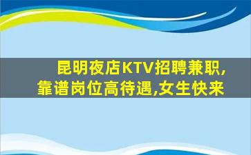 昆明夜店KTV招聘兼职,靠谱岗位高待遇,女生快来